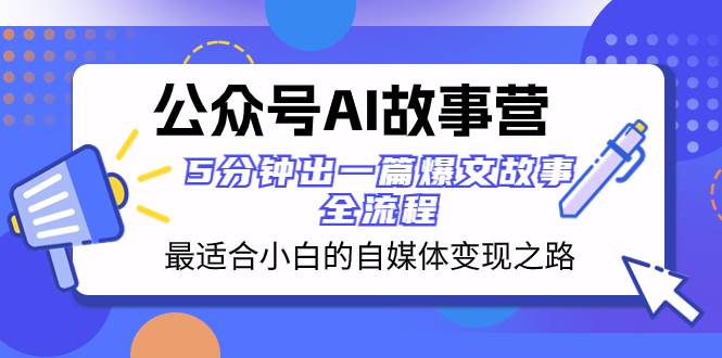 公众号AI 故事营 最适合小白的自媒体变现之路  5分钟出一篇爆文故事 全流程-91搞钱