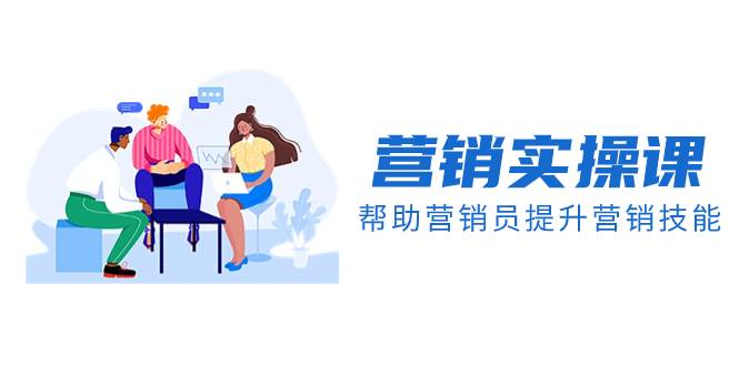 营销实操课，帮助营销员提升营销技能【完结】【音频+文档】-91搞钱