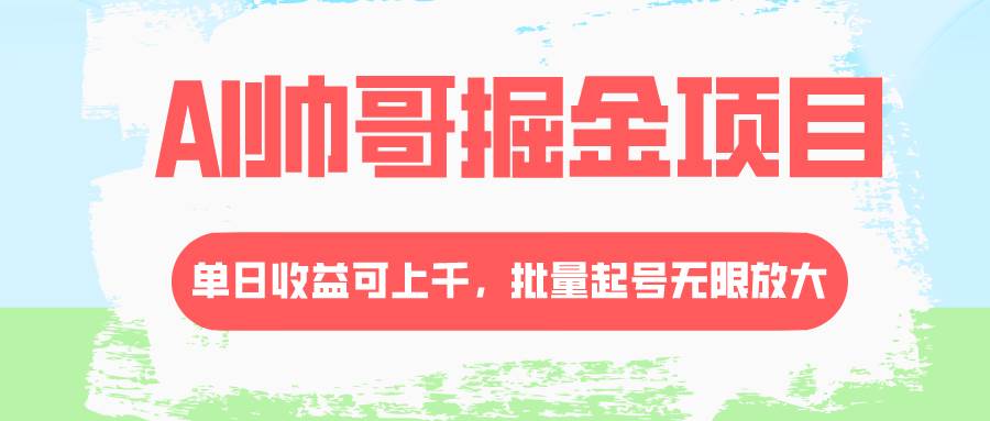 AI帅哥掘金项目，单日收益上千，批量起号无限放大-91搞钱