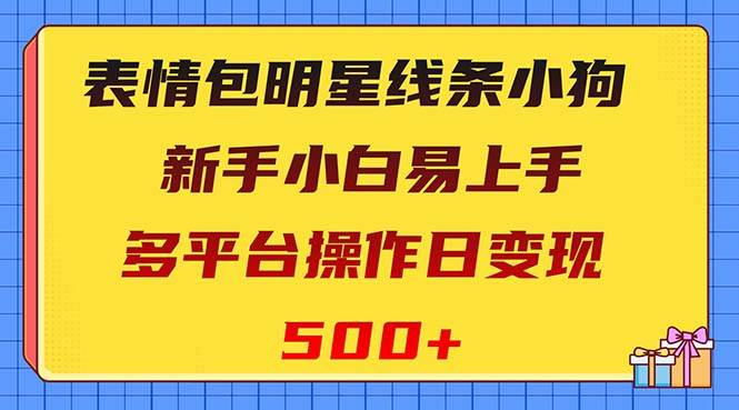 表情包明星线条小狗变现项目，小白易上手多平台操作日变现500+-91搞钱
