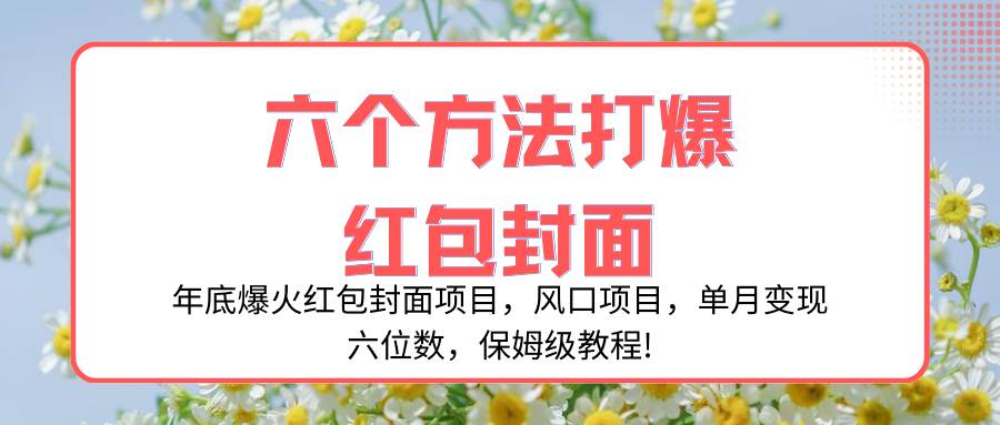 年底爆火红包封面项目，风口项目，单月变现六位数，保姆级教程!-91搞钱