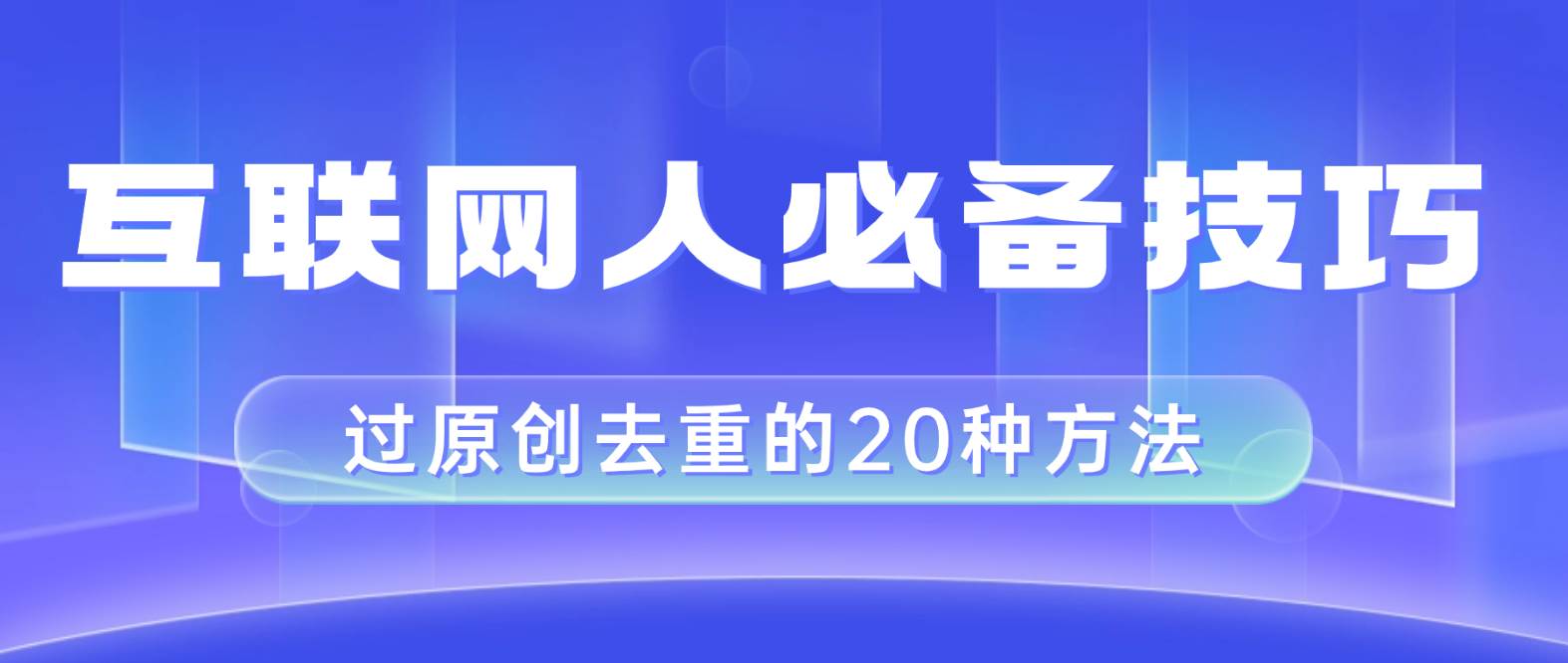 互联网人的必备技巧，剪映视频剪辑的20种去重方法，小白也能通过二创过原创-91搞钱