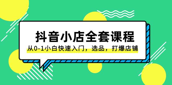 抖音小店-全套课程，从0-1小白快速入门，选品，打爆店铺（131节课）-91搞钱
