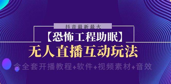 抖音最新最火【恐怖工程 抖音最新最火【恐怖工程助眠】无人直播互动玩法（含全套开播教程+软件+视频素材+音效）-91搞钱