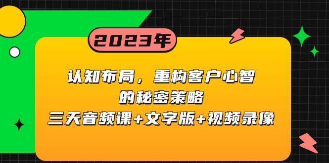认知布局，重构客户心智的秘密策略三天音频课+文字版+视频录像-91搞钱