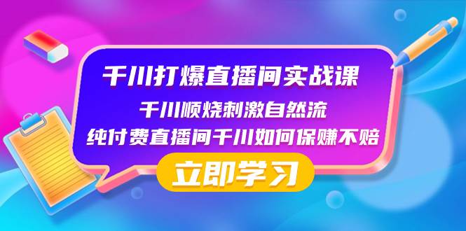 千川-打爆直播间实战课：千川顺烧刺激自然流 纯付费直播间千川如何保赚不赔-91搞钱
