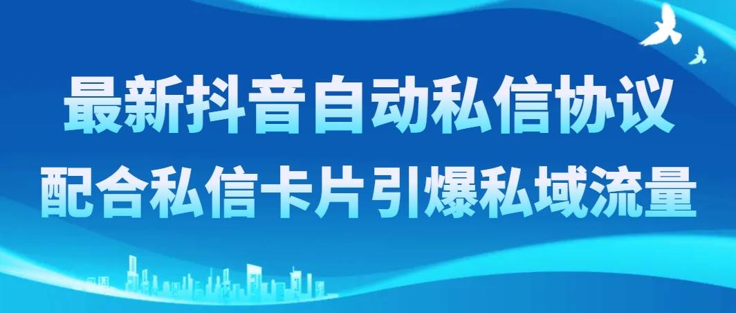 最新抖音自动私信协议，配合私信卡片引爆私域流量-91搞钱