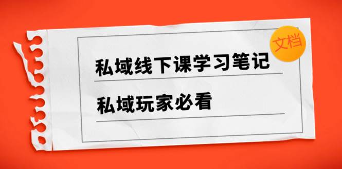 私域线下课学习笔记，私域玩家必看【文档】-91搞钱