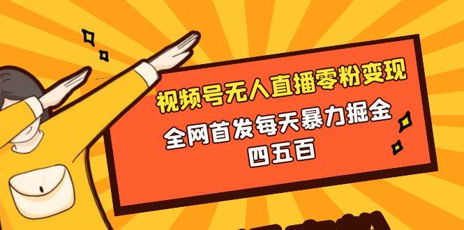 微信视频号无人直播零粉变现，全网首发每天暴力掘金四五百-91搞钱