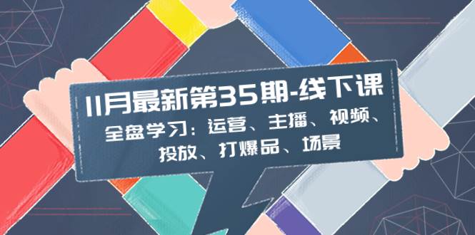 11月最新-35期-线下课：全盘学习：运营、主播、视频、投放、打爆品、场景-91搞钱