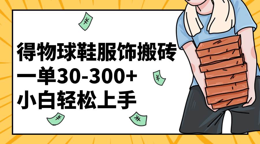 得物球鞋服饰搬砖一单30-300+ 小白轻松上手-91搞钱