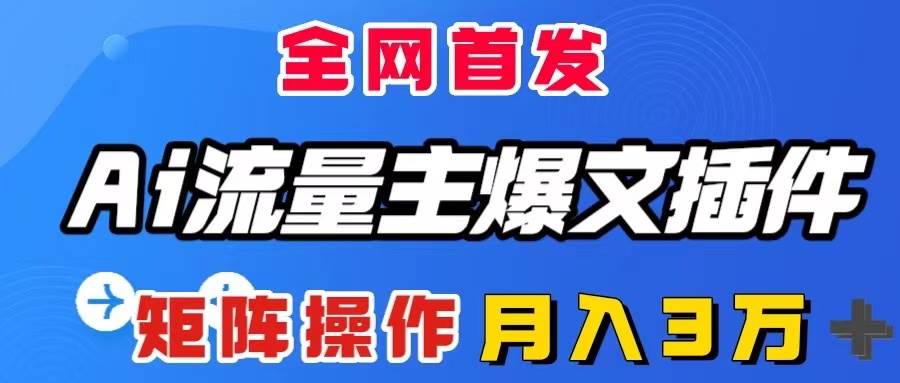 AI流量主爆文插件，只需一款插件全自动输出爆文，矩阵操作，月入3W＋-91搞钱