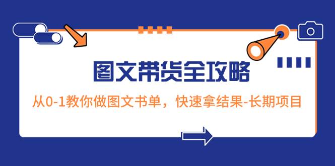 超火的图文带货全攻略：从0-1教你做图文书单，快速拿结果-长期项目-91搞钱