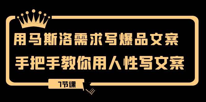 用马斯洛·需求写爆品文案，手把手教你用人性写文案（7节课）-91搞钱