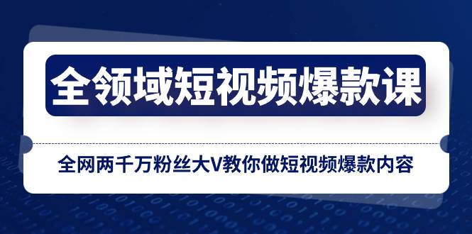 全领域 短视频爆款课，全网两千万粉丝大V教你做短视频爆款内容-91搞钱