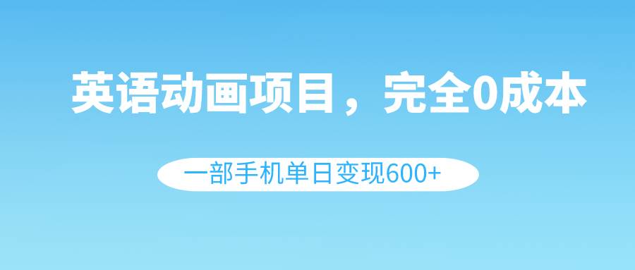 英语动画项目，0成本，一部手机单日变现600+（教程+素材）-91搞钱