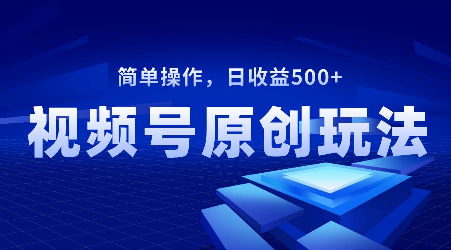 视频号原创视频玩法，日收益500+-91搞钱