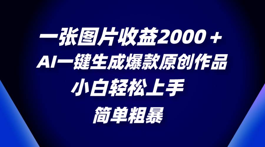 一张图片收益2000＋，AI一键生成爆款原创作品，简单粗暴，小白轻松上手-91搞钱