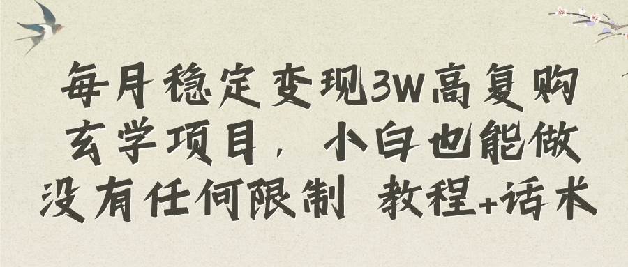 每月稳定变现3W高复购玄学项目，小白也能做没有任何限制 教程+话术-91搞钱