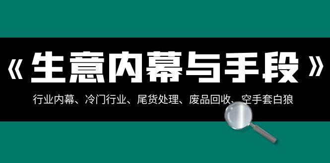 生意内幕·与手段：行业内幕、冷门行业、尾货处理、废品回收、空手套白狼（全集）-91搞钱