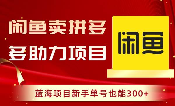 闲鱼卖拼多多助力项目，蓝海项目新手单号也能300+-91搞钱