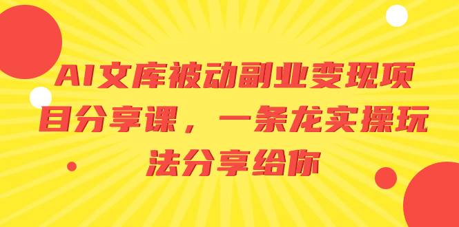 AI文库被动副业变现项目分享课，一条龙实操玩法分享给你-91搞钱