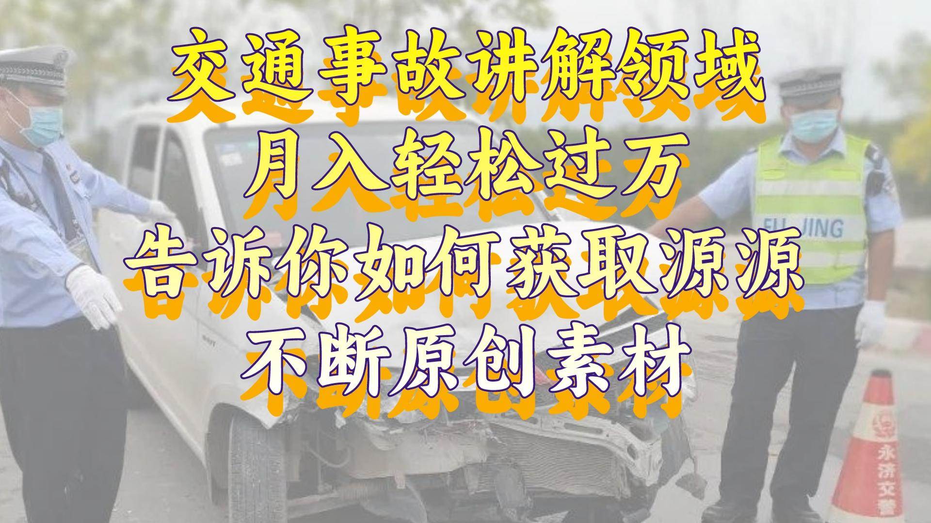 交通事故讲解领域，月入轻松过万，告诉你如何获取源源不断原创素材，视频号中视频收益高-91搞钱
