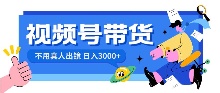 视频号带货，日入3000+，不用真人出镜-91搞钱