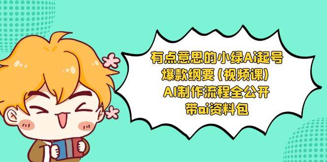 有点意思的小绿-Ai起号爆款纲要(视频课) AI制作流程全公开，附带ai资料包-91搞钱