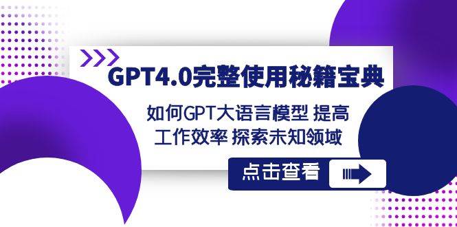 GPT4.0完整使用-秘籍宝典：如何GPT大语言模型 提高工作效率 探索未知领域-91搞钱