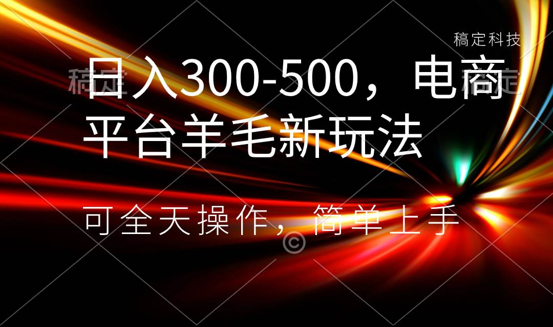 日入300-500，电商平台羊毛新玩法，可全天操作，简单上手-91搞钱