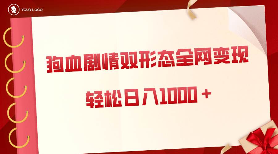 狗血剧情多渠道变现，双形态全网布局，轻松日入1000＋，保姆级项目拆解-91搞钱