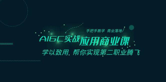 AIGC-实战应用商业课：手把手教学 商业落地 学以致用 帮你实现第二职业腾飞-91搞钱