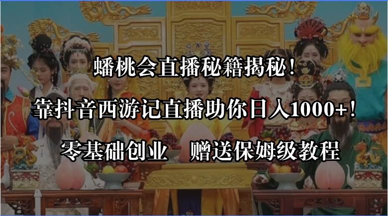 蟠桃会直播秘籍揭秘！靠抖音西游记直播日入1000+零基础创业，赠保姆级教程-91搞钱
