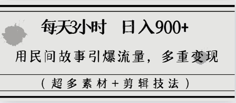 每天三小时日入900+，用民间故事引爆流量，多重变现（超多素材+剪辑技法）-91搞钱