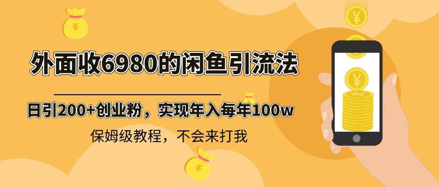 外面收费6980闲鱼引流法，日引200+创业粉，每天稳定2000+收益，保姆级教程-91搞钱