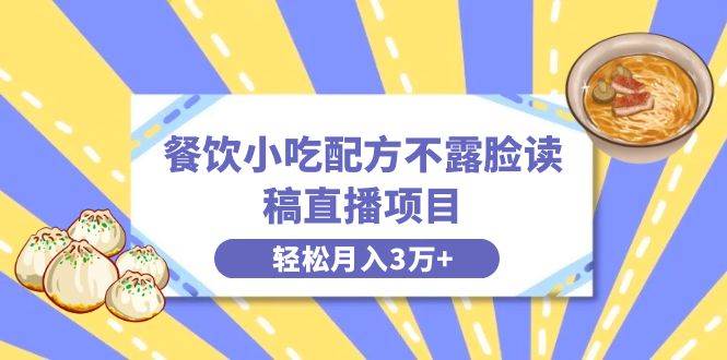 餐饮小吃配方不露脸读稿直播项目，无需露脸，月入3万+附小吃配方资源-91搞钱