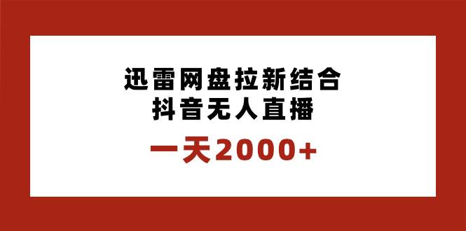 一天2000+迅雷网盘拉新结合抖音无人直播，独创玩法保姆级教学-91搞钱