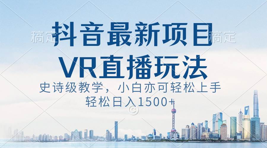 抖音最新VR直播玩法，史诗级教学，小白也可轻松上手，轻松日入1500+-91搞钱