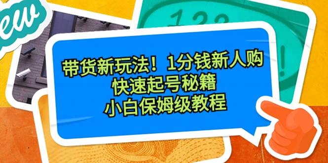 带货新玩法！1分钱新人购，快速起号秘籍！小白保姆级教程-91搞钱