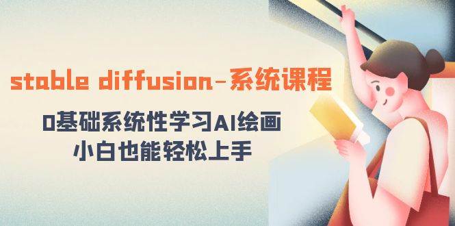 stable diffusion-系统课程：0基础系统性学习AI绘画，小白也能轻松上手-91搞钱