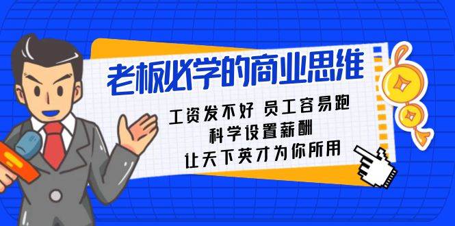老板必学课：工资 发不好  员工 容易跑，科学设置薪酬 让天下英才为你所用-91搞钱