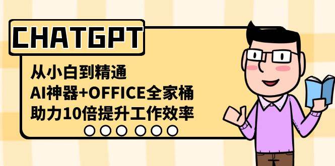 CHATGPT-从小白到精通，AI神器+OFFICE全家桶，助力10倍提升工作效率-91搞钱