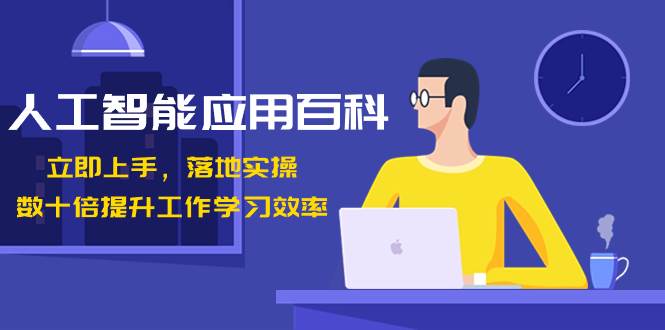 人工智能-应用百科！立即上手，落地实操！数十倍提升工作学习效率-91搞钱