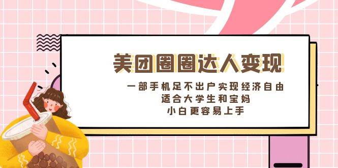《美团圈圈达人变现，一部手机足不出户实现经济自由。适合大学生和宝妈，小白更容易上手》-91搞钱