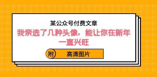 某公众号付费文章：我亲选了几种头像，能让你在新年一直兴旺（附高清图片）-91搞钱