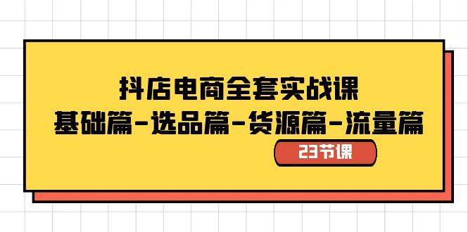 抖店电商全套实战课：基础篇-选品篇-货源篇-流量篇（23节课）-91搞钱