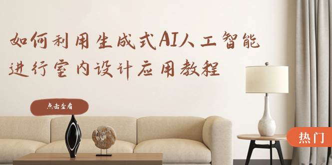 如何利用生成式AI人工智能进行室内设计应用教程（22节课）-91搞钱