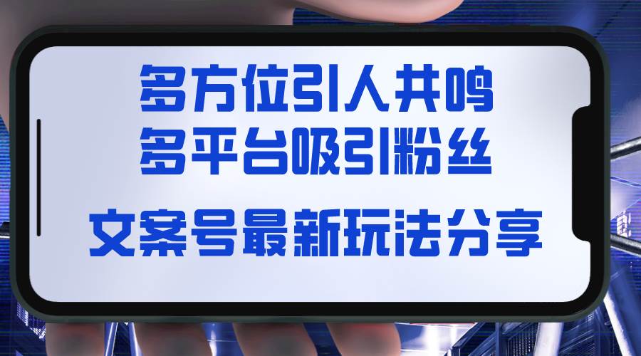 文案号最新玩法分享，视觉＋听觉＋感觉，多方位引人共鸣，多平台疯狂吸粉-91搞钱