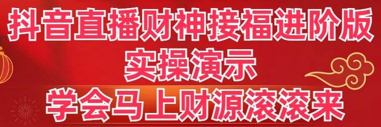 抖音直播财神接福进阶版 实操演示 学会马上财源滚滚来-91搞钱